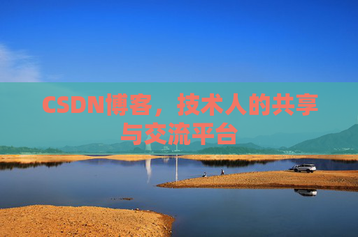 CSDN博客，技术人的共享与交流平台