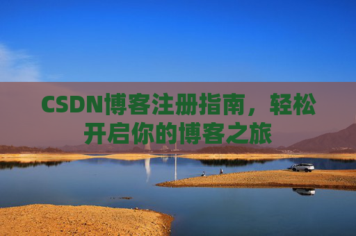 CSDN博客注册指南，轻松开启你的博客之旅